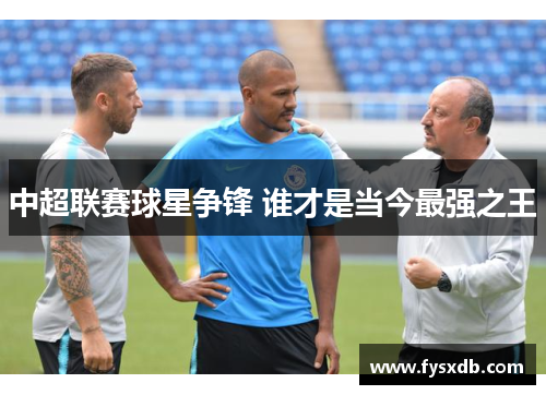 中超联赛球星争锋 谁才是当今最强之王