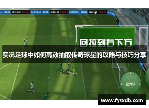 实况足球中如何高效抽取传奇球星的攻略与技巧分享