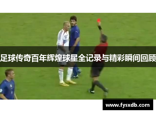 足球传奇百年辉煌球星全记录与精彩瞬间回顾