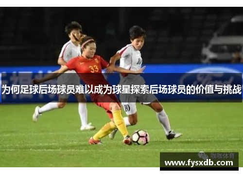 为何足球后场球员难以成为球星探索后场球员的价值与挑战