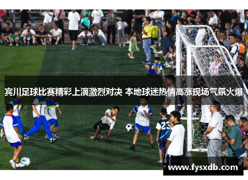 宾川足球比赛精彩上演激烈对决 本地球迷热情高涨现场气氛火爆